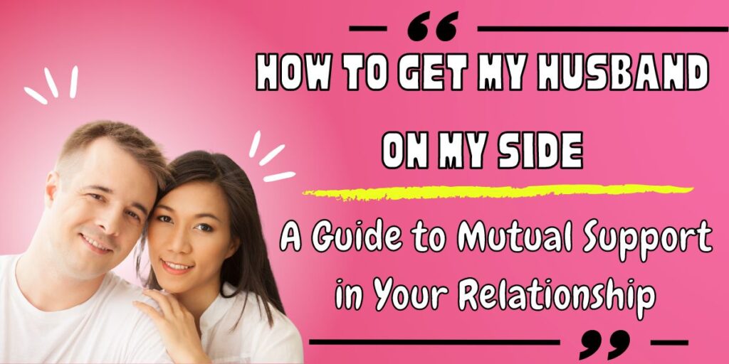 How to Get My Husband on My Side A Guide to Mutual Support in Your Relationship
