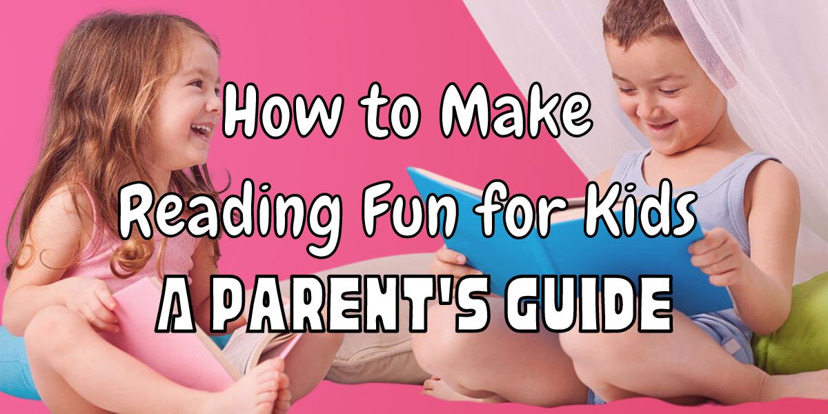 How to Make Reading Fun for Kids: A Parent’s Guide